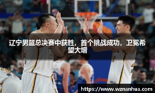 辽宁男篮总决赛中获胜，首个挑战成功，卫冕希望大增